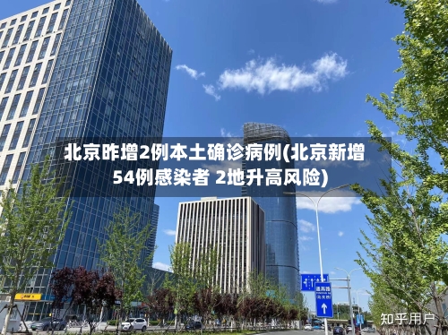 北京昨增2例本土确诊病例(北京新增54例感染者 2地升高风险)-第1张图片