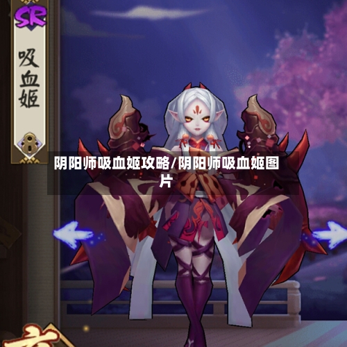 阴阳师吸血姬攻略/阴阳师吸血姬图片-第1张图片