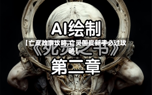 【亡灵故事攻略,亡灵国度新手必过攻略】-第1张图片