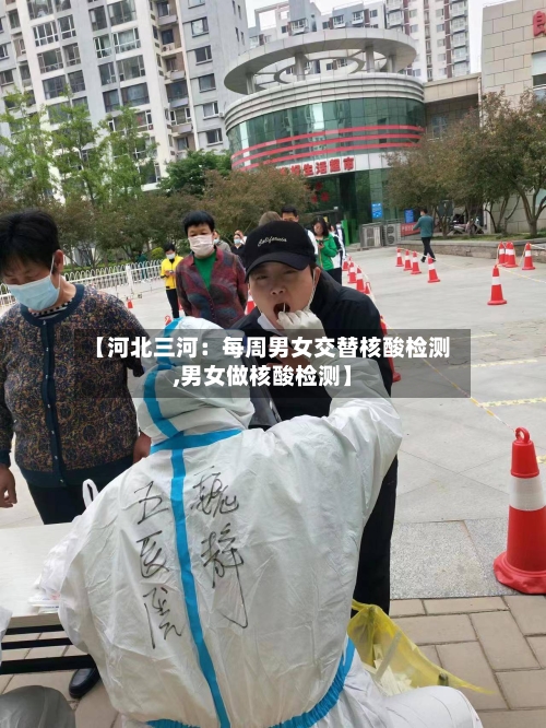 【河北三河:每周男女交替核酸检测,男女做核酸检测】-第1张图片