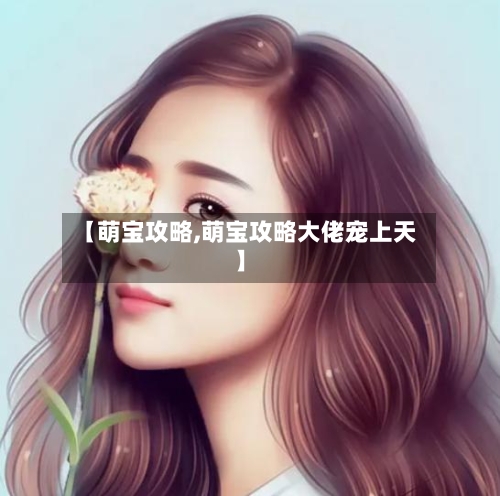 【萌宝攻略,萌宝攻略大佬宠上天】-第1张图片