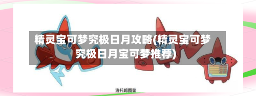 精灵宝可梦究极日月攻略(精灵宝可梦究极日月宝可梦推荐)-第2张图片
