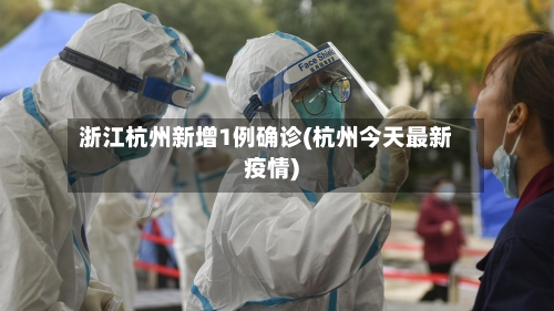 浙江杭州新增1例确诊(杭州今天最新疫情)-第1张图片
