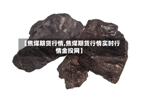 【焦煤期货行情,焦煤期货行情实时行情金投网】-第1张图片