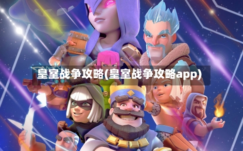 皇室战争攻略(皇室战争攻略app)-第1张图片