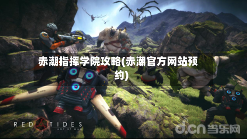 赤潮指挥学院攻略(赤潮官方网站预约)-第1张图片