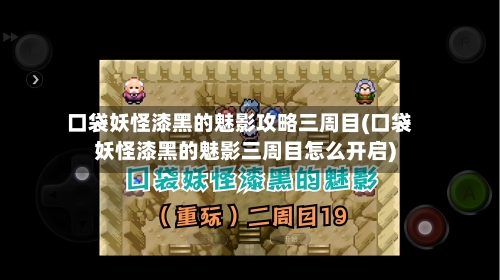 口袋妖怪漆黑的魅影攻略三周目(口袋妖怪漆黑的魅影三周目怎么开启)-第1张图片