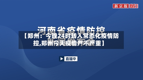 【郑州:今晚24时转入常态化疫情防控,郑州今天疫情严不严重】-第1张图片