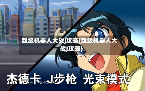 超级机器人大战j攻略(超级机器人大战J攻略)-第3张图片
