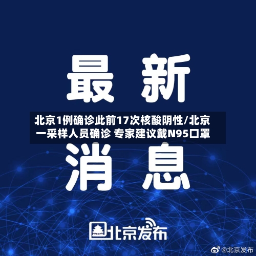 北京1例确诊此前17次核酸阴性/北京一采样人员确诊 专家建议戴N95口罩-第1张图片