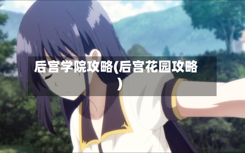 后宫学院攻略(后宫花园攻略)-第1张图片