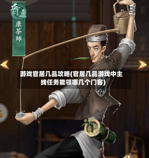 游戏官居几品攻略(官居几品游戏中主线任务能领哪几个门客)-第1张图片
