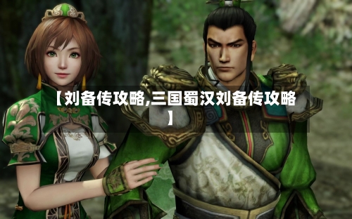 【刘备传攻略,三国蜀汉刘备传攻略】-第2张图片