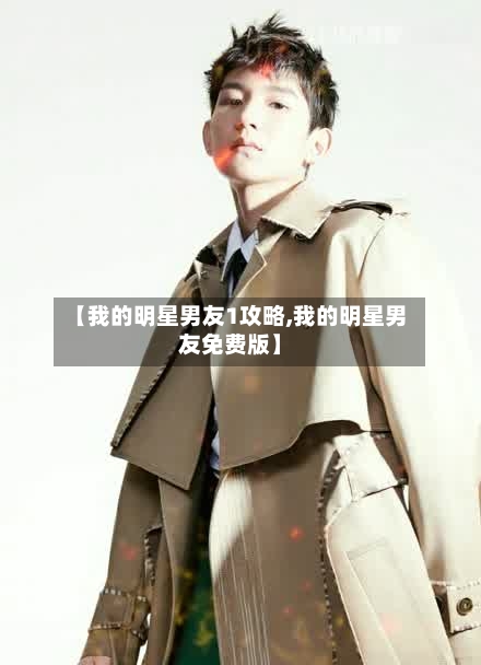 【我的明星男友1攻略,我的明星男友免费版】-第1张图片