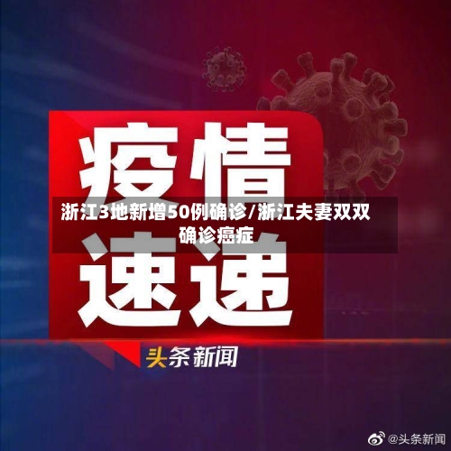浙江3地新增50例确诊/浙江夫妻双双确诊癌症-第2张图片