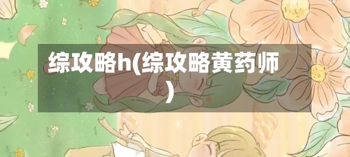 综攻略h(综攻略黄药师)-第1张图片