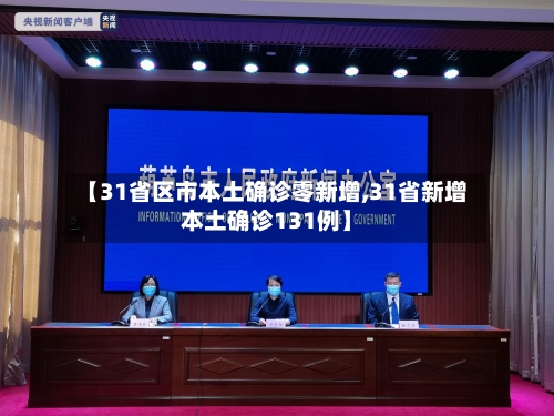 【31省区市本土确诊零新增,31省新增本土确诊131例】-第1张图片