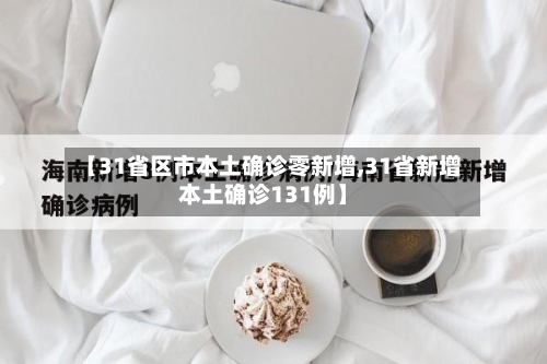 【31省区市本土确诊零新增,31省新增本土确诊131例】-第3张图片