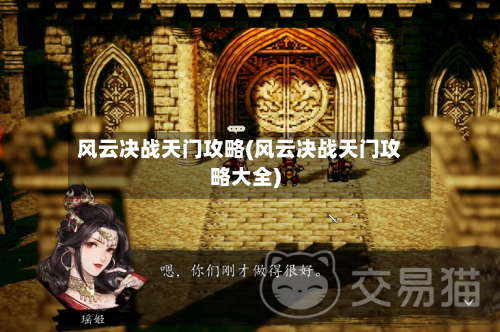 风云决战天门攻略(风云决战天门攻略大全)-第1张图片