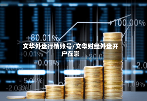 文华外盘行情账号/文华财经外盘开户在哪-第1张图片