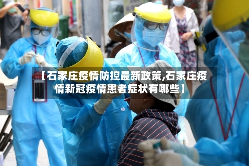 【石家庄疫情防控最新政策,石家庄疫情新冠疫情患者症状有哪些】-第1张图片
