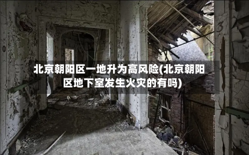 北京朝阳区一地升为高风险(北京朝阳区地下室发生火灾的有吗)-第1张图片