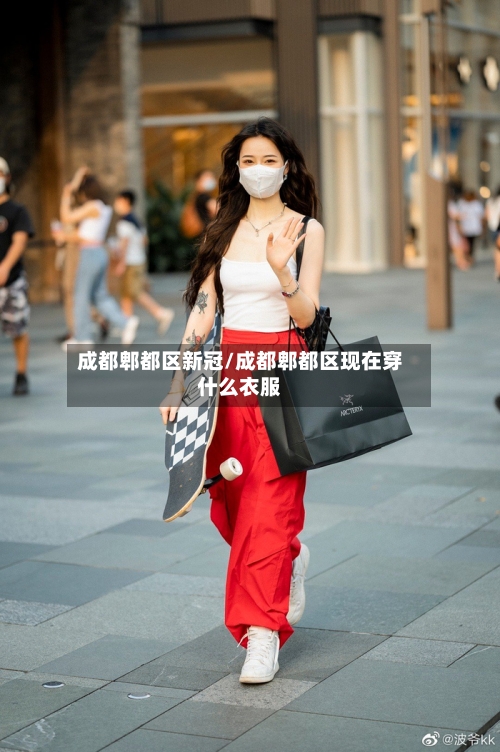 成都郫都区新冠/成都郫都区现在穿什么衣服-第1张图片
