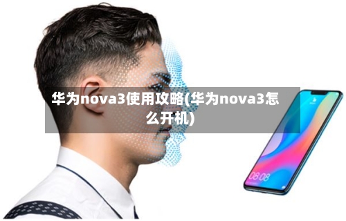 华为nova3使用攻略(华为nova3怎么开机)-第1张图片