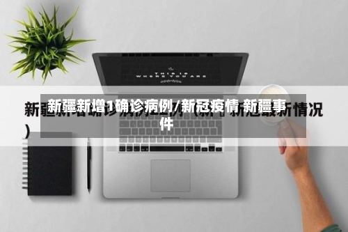 新疆新增1确诊病例/新冠疫情 新疆事件-第2张图片