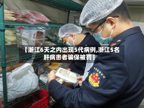 【浙江6天之内出现5代病例,浙江5名肝病患者骗保被罚】