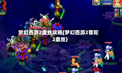 梦幻西游2盘丝攻略(梦幻西游2普陀2盘丝)-第1张图片