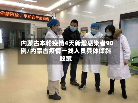 内蒙古本轮疫情4天新增感染者90例/内蒙古疫情一线人员具体倾斜政策-第1张图片