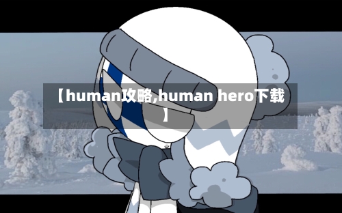 【human攻略,human hero下载】-第2张图片