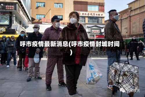 呼市疫情最新消息(呼市疫情封城时间)-第2张图片