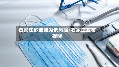 石家庄多地调为低风险/石家庄发布提醒-第2张图片