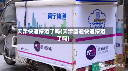 天津快递停运了吗(天津圆通快递停运了吗)-第3张图片