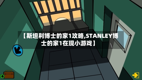 【斯坦利博士的家1攻略,STANLEY博士的家1在现小游戏】-第2张图片