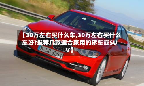【30万左右买什么车,30万左右买什么车好?推荐几款适合家用的轿车或SUV】-第2张图片