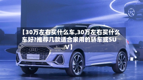 【30万左右买什么车,30万左右买什么车好?推荐几款适合家用的轿车或SUV】-第1张图片