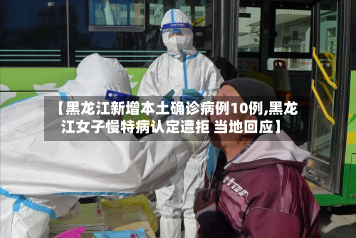 【黑龙江新增本土确诊病例10例,黑龙江女子慢特病认定遭拒 当地回应】-第1张图片
