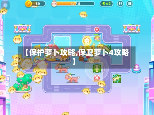 【保护萝卜攻略,保卫萝卜4攻略】-第1张图片