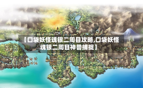 【口袋妖怪魂银二周目攻略,口袋妖怪魂银二周目神兽捕捉】-第1张图片