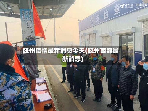 胶州疫情最新消息今天(胶州西部最新消息)-第1张图片