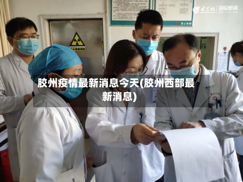 胶州疫情最新消息今天(胶州西部最新消息)-第2张图片
