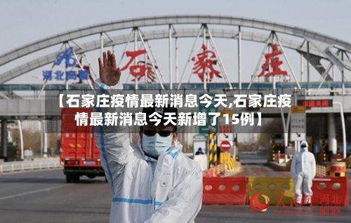 【石家庄疫情最新消息今天,石家庄疫情最新消息今天新增了15例】-第1张图片