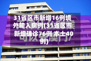 31省区市新增16例境外输入病例(31省区市新增确诊76例 本土40例)-第3张图片