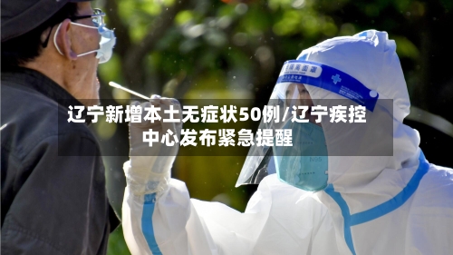 辽宁新增本土无症状50例/辽宁疾控中心发布紧急提醒-第2张图片