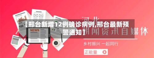 【邢台新增12例确诊病例,邢台最新预警通知】-第2张图片