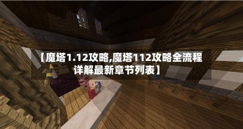【魔塔1.12攻略,魔塔112攻略全流程详解最新章节列表】-第2张图片