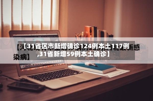 【31省区市新增确诊124例本土117例,31省新增59例本土确诊】-第1张图片